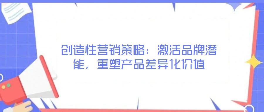 創(chuàng)造性營銷策略：激活品牌潛能，重塑產(chǎn)品差異化價值