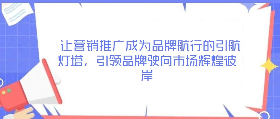  讓營銷推廣成為品牌航行的引航燈塔，引領(lǐng)品牌駛向市場輝煌彼岸