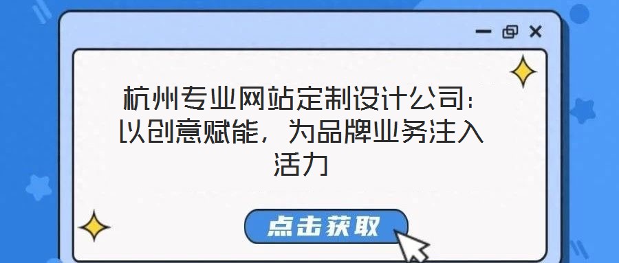  杭州專業(yè)網(wǎng)站定制設(shè)計公司：以創(chuàng)意賦能，為品牌業(yè)務(wù)注入活力