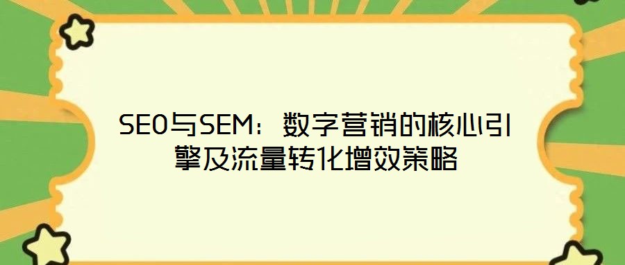 SEO與SEM：數(shù)字營(yíng)銷的核心引擎及流量轉(zhuǎn)化增效策略