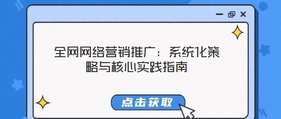 全網(wǎng)網(wǎng)絡營銷推廣：系統(tǒng)化策略與核心實踐指南
