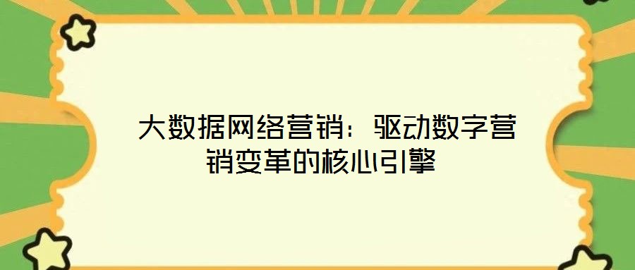  大數(shù)據(jù)網(wǎng)絡(luò)營銷：驅(qū)動數(shù)字營銷變革的核心引擎