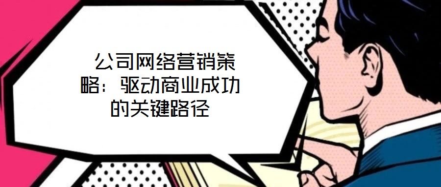  公司網(wǎng)絡(luò)營銷策略：驅(qū)動(dòng)商業(yè)成功的關(guān)鍵路徑