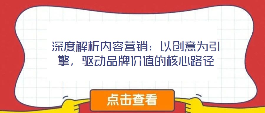 深度解析內(nèi)容營銷：以創(chuàng)意為引擎，驅(qū)動品牌價(jià)值的核心路徑