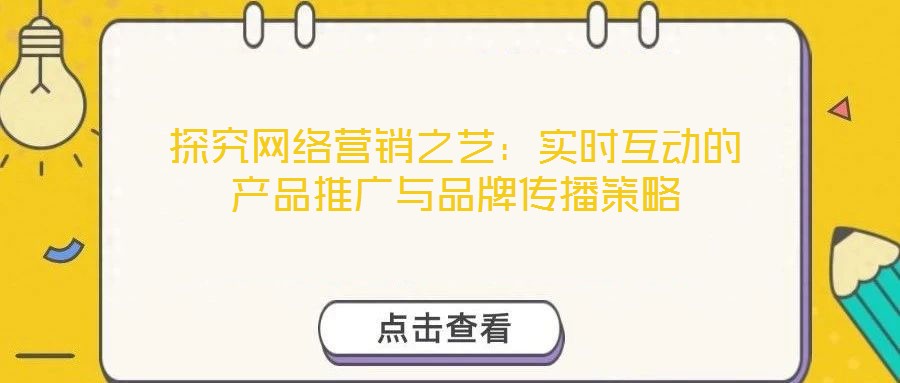 探究網(wǎng)絡(luò)營銷之藝：實時互動的產(chǎn)品推廣與品牌傳播策略