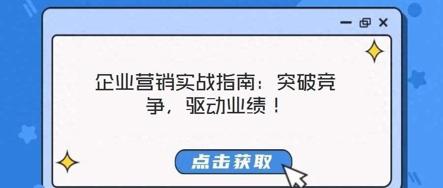 企業(yè)營銷實(shí)戰(zhàn)指南：突破競爭，驅(qū)動(dòng)業(yè)績！