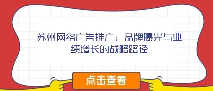 蘇州網(wǎng)絡(luò)廣告推廣：品牌曝光與業(yè)績?cè)鲩L的戰(zhàn)略路徑