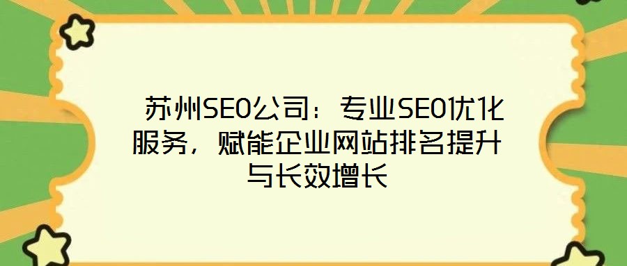  蘇州SEO公司：專業(yè)SEO優(yōu)化服務(wù)，賦能企業(yè)網(wǎng)站排名提升與長(zhǎng)效增長(zhǎng)