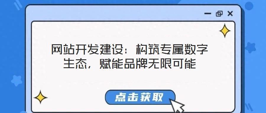 網(wǎng)站開發(fā)建設：構筑專屬數(shù)字生態(tài)，賦能品牌無限可能