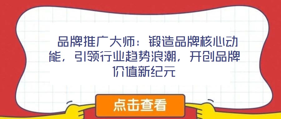  品牌推廣大師：鍛造品牌核心動能，引領(lǐng)行業(yè)趨勢浪潮，開創(chuàng)品牌價(jià)值新紀(jì)元