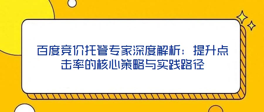 百度競價托管專家深度解析：提升點擊率的核心策略與實踐路徑