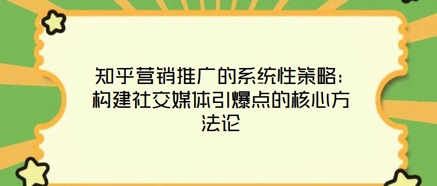  知乎營銷推廣的系統(tǒng)性策略：構(gòu)建社交媒體引爆點的核心方法論
