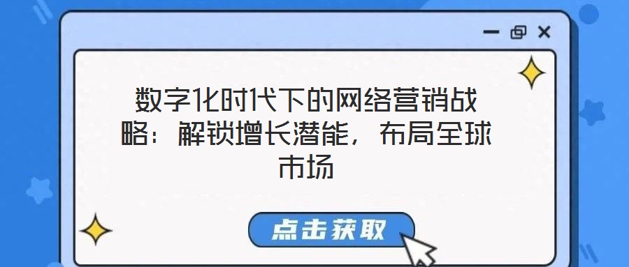 數(shù)字化時代下的網(wǎng)絡(luò)營銷戰(zhàn)略：解鎖增長潛能，布局全球市場