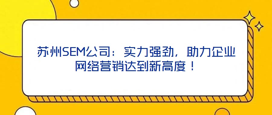 蘇州SEM公司：實(shí)力強(qiáng)勁，助力企業(yè)網(wǎng)絡(luò)營銷達(dá)到新高度！