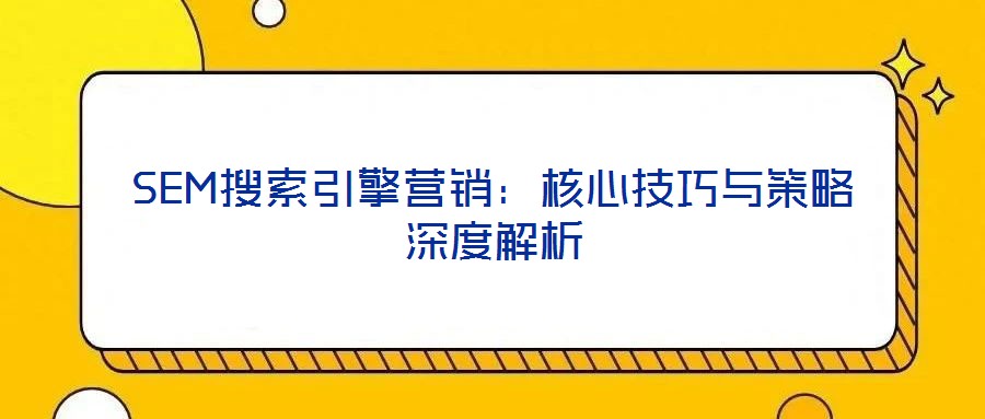 SEM搜索引擎營銷：核心技巧與策略深度解析