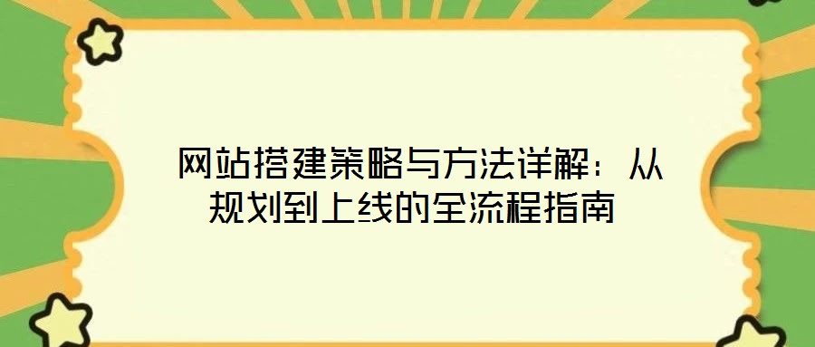  網(wǎng)站搭建策略與方法詳解：從規(guī)劃到上線的全流程指南