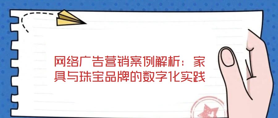 網(wǎng)絡(luò)廣告營銷案例解析：家具與珠寶品牌的數(shù)字化實(shí)踐