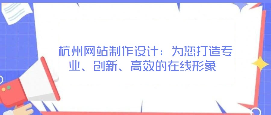  杭州網(wǎng)站制作設(shè)計(jì)：為您打造專業(yè)、創(chuàng)新、高效的在線形象