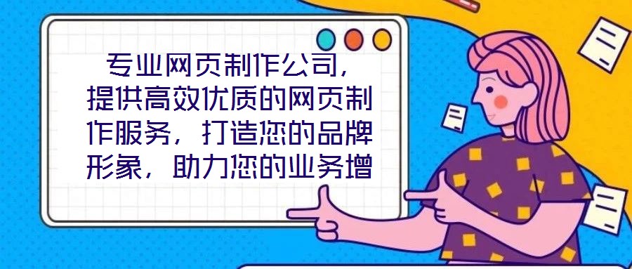  專業(yè)網(wǎng)頁制作公司，提供高效優(yōu)質(zhì)的網(wǎng)頁制作服務(wù)，打造您的品牌形象，助力您的業(yè)務(wù)增長