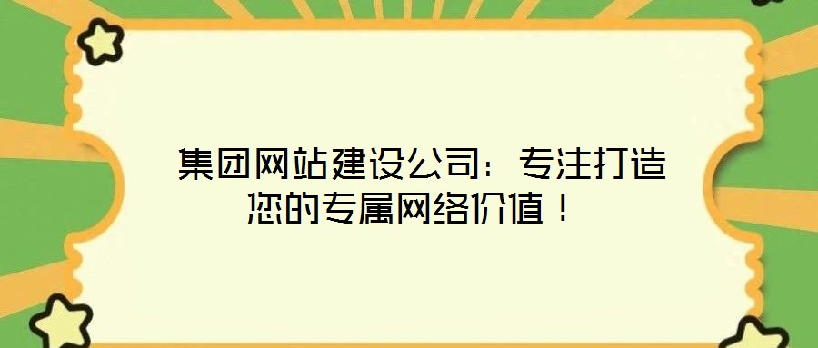  集團網(wǎng)站建設(shè)公司：專注打造您的專屬網(wǎng)絡(luò)價值！