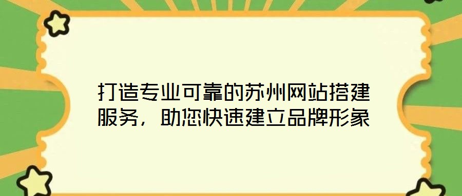 打造專業(yè)可靠的蘇州網(wǎng)站搭建服務(wù)，助您快速建立品牌形象