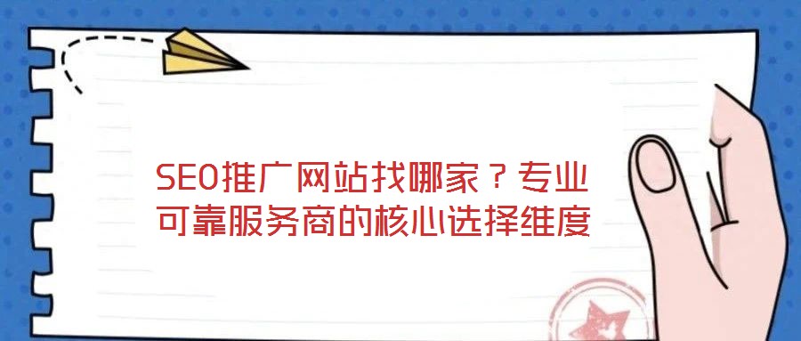 SEO推廣網(wǎng)站找哪家？專業(yè)可靠服務(wù)商的核心選擇維度