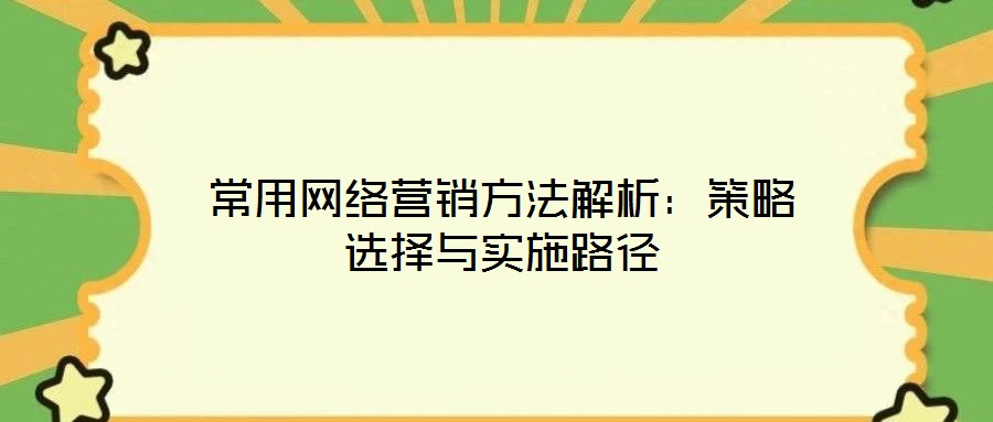 常用網絡營銷方法解析：策略選擇與實施路徑