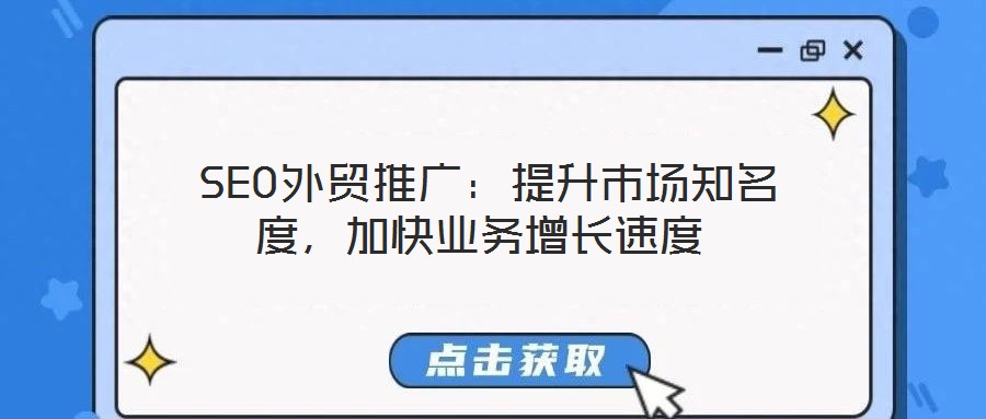  SEO外貿(mào)推廣：提升市場知名度，加快業(yè)務(wù)增長速度