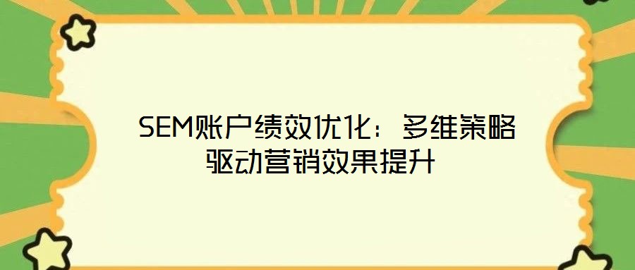 SEM賬戶績效優(yōu)化:多維策略驅(qū)動營銷效果提升