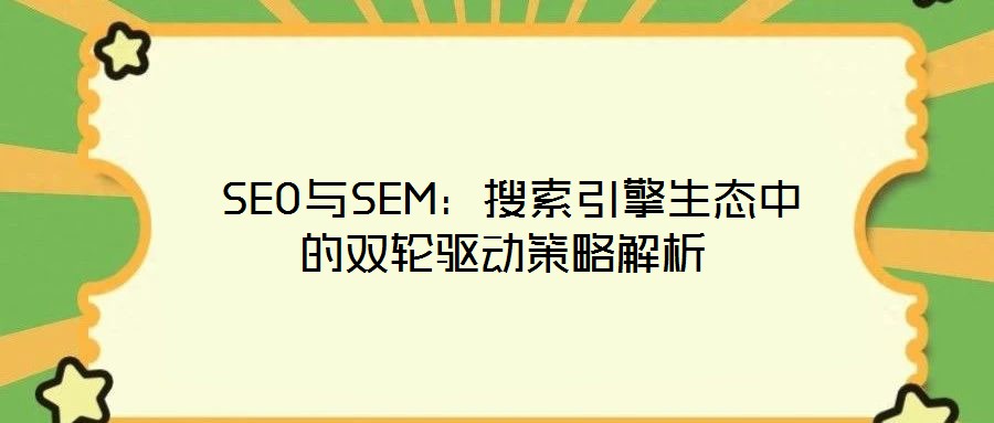  SEO與SEM：搜索引擎生態(tài)中的雙輪驅(qū)動策略解析