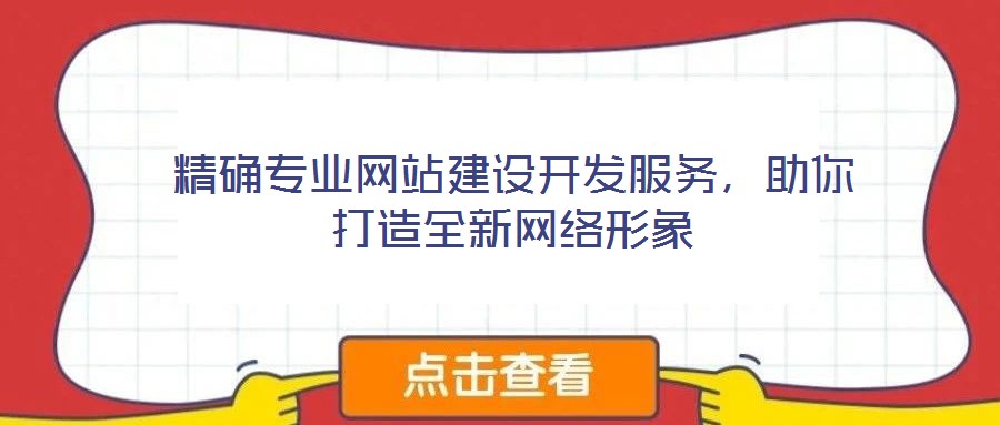 精確專業(yè)網(wǎng)站建設(shè)開(kāi)發(fā)服務(wù)，助你打造全新網(wǎng)絡(luò)形象