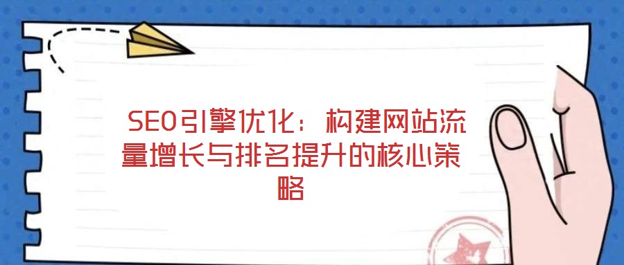  SEO引擎優(yōu)化：構(gòu)建網(wǎng)站流量增長(zhǎng)與排名提升的核心策略