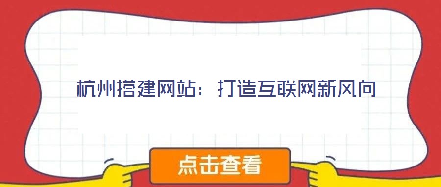 杭州搭建網(wǎng)站：打造互聯(lián)網(wǎng)新風(fēng)向