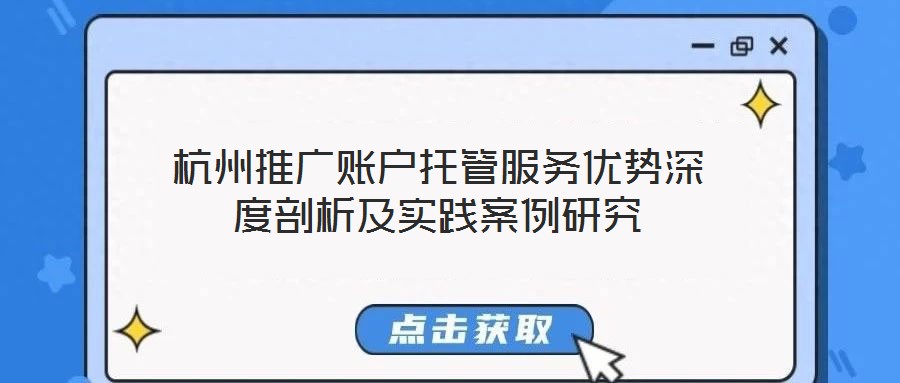 杭州推廣賬戶托管服務(wù)優(yōu)勢深度剖析及實踐案例研究