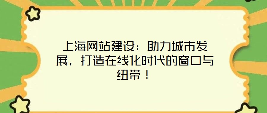 上海網(wǎng)站建設(shè)：助力城市發(fā)展，打造在線(xiàn)化時(shí)代的窗口與紐帶！