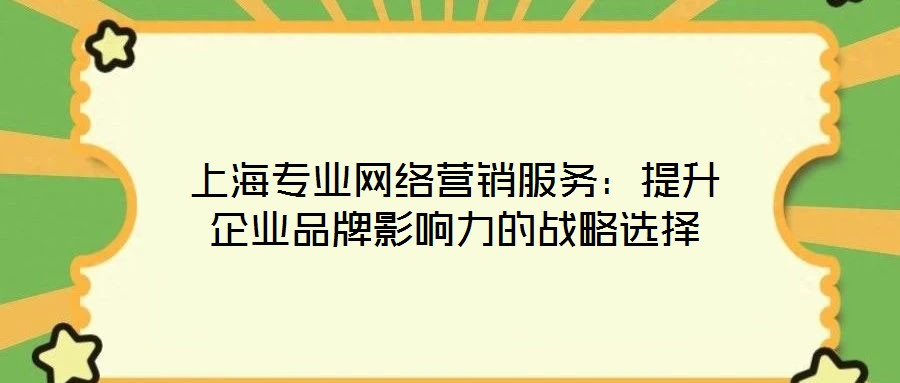 上海專業(yè)網(wǎng)絡(luò)營銷服務(wù)：提升企業(yè)品牌影響力的戰(zhàn)略選擇