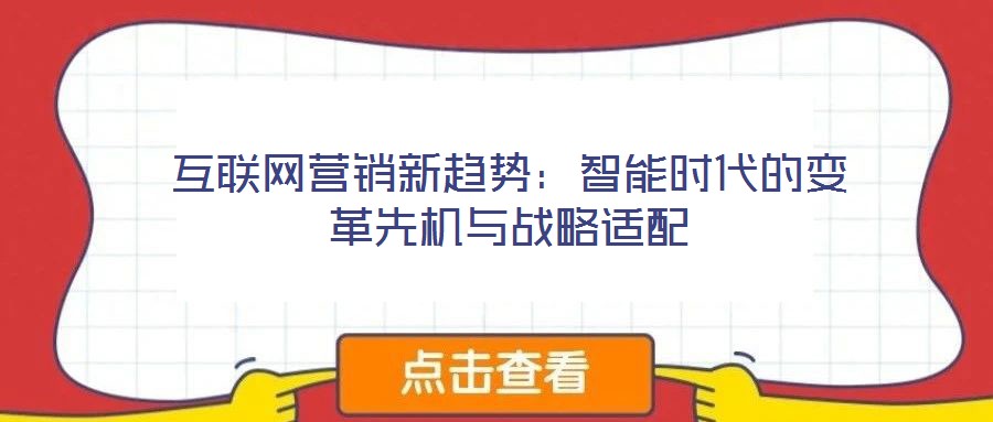 互聯(lián)網(wǎng)營銷新趨勢(shì)：智能時(shí)代的變革先機(jī)與戰(zhàn)略適配
