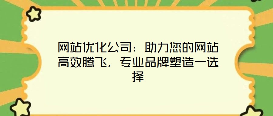 網(wǎng)站優(yōu)化公司：助力您的網(wǎng)站高效騰飛，專業(yè)品牌塑造一選擇