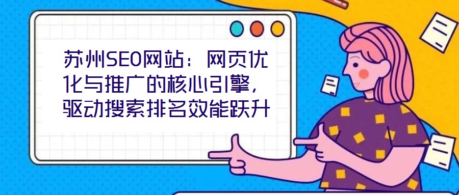 蘇州SEO網(wǎng)站：網(wǎng)頁優(yōu)化與推廣的核心引擎，驅(qū)動(dòng)搜索排名效能躍升