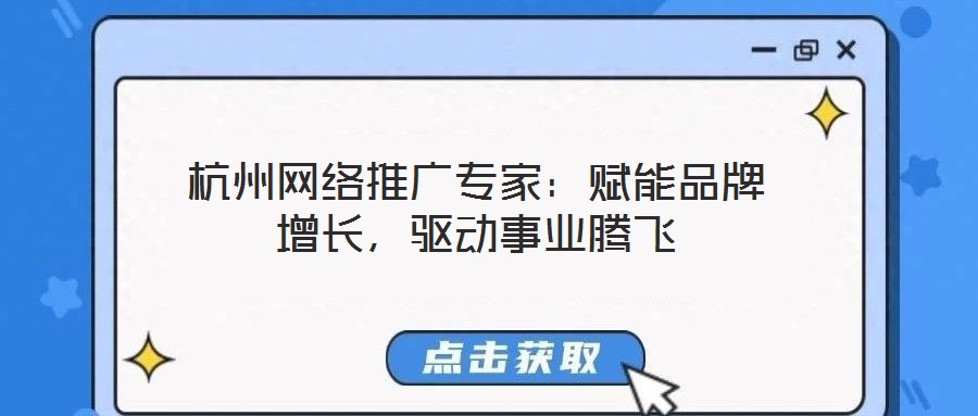 杭州網(wǎng)絡(luò)推廣專家：賦能品牌增長，驅(qū)動事業(yè)騰飛