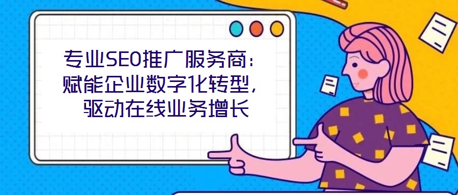 專業(yè)SEO推廣服務(wù)商：賦能企業(yè)數(shù)字化轉(zhuǎn)型，驅(qū)動在線業(yè)務(wù)增長