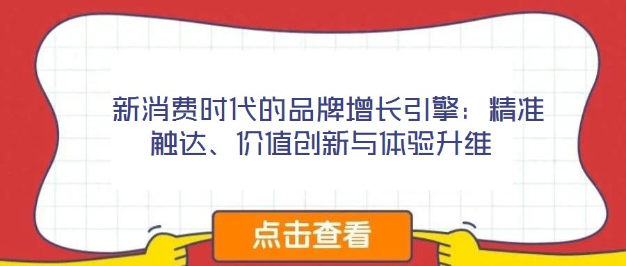  新消費時代的品牌增長引擎：精準觸達、價值創(chuàng)新與體驗升維