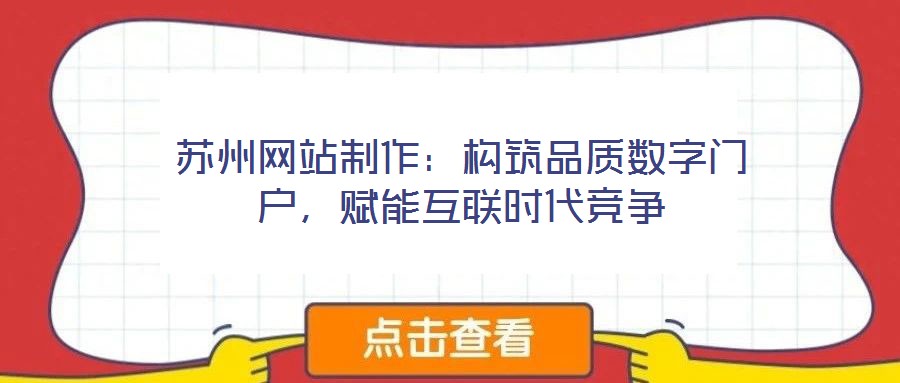 蘇州網(wǎng)站制作：構(gòu)筑品質(zhì)數(shù)字門戶，賦能互聯(lián)時(shí)代競(jìng)爭(zhēng)
