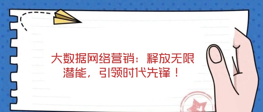 大數(shù)據(jù)網(wǎng)絡(luò)營銷：釋放無限潛能，引領(lǐng)時(shí)代先鋒！