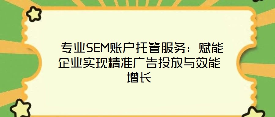  專業(yè)SEM賬戶托管服務(wù)：賦能企業(yè)實(shí)現(xiàn)精準(zhǔn)廣告投放與效能增長(zhǎng)