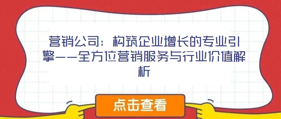 營(yíng)銷公司：構(gòu)筑企業(yè)增長(zhǎng)的專業(yè)引擎——全方位營(yíng)銷服務(wù)與行業(yè)價(jià)值解析