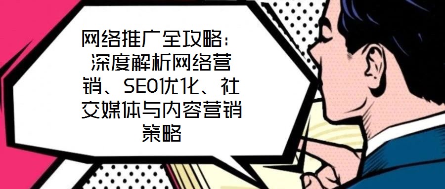 網(wǎng)絡(luò)推廣全攻略：深度解析網(wǎng)絡(luò)營(yíng)銷、SEO優(yōu)化、社交媒體與內(nèi)容營(yíng)銷策略