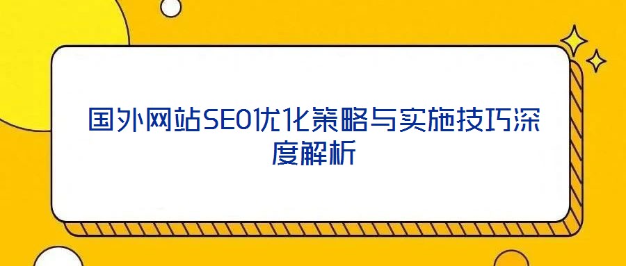 國(guó)外網(wǎng)站SEO優(yōu)化策略與實(shí)施技巧深度解析