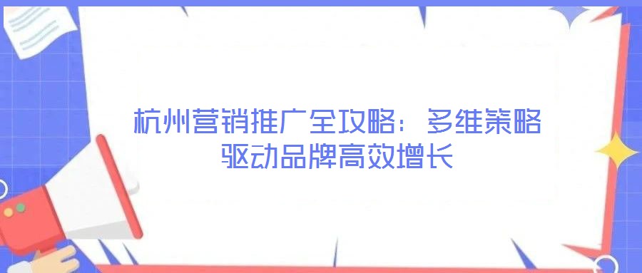 杭州營(yíng)銷(xiāo)推廣全攻略：多維策略驅(qū)動(dòng)品牌高效增長(zhǎng)