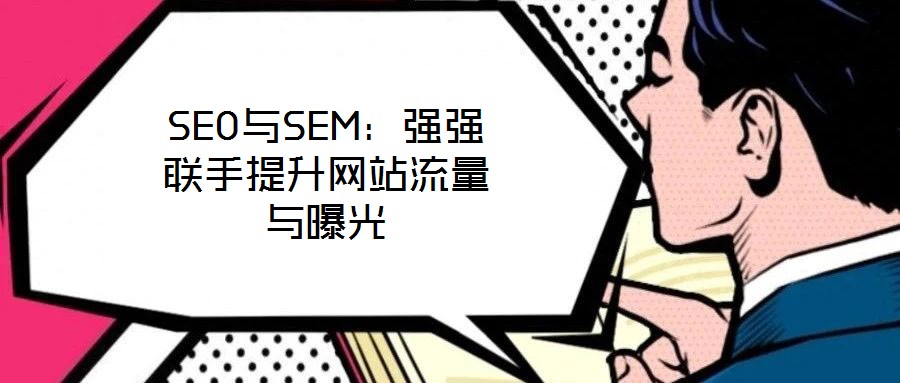 SEO與SEM：強(qiáng)強(qiáng)聯(lián)手提升網(wǎng)站流量與曝光